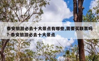 泰安旅游必去十大景点有哪些,需要买联票吗?-泰安旅游必去十大景点