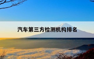 汽车第三方检测机构排名-汽车第三方检测机构排名前十
