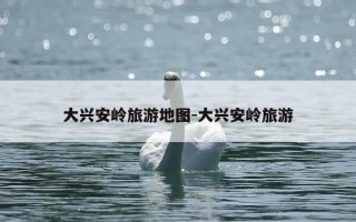 大兴安岭旅游地图-大兴安岭旅游