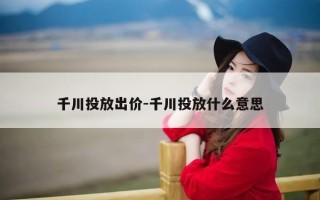 千川投放出价-千川投放什么意思