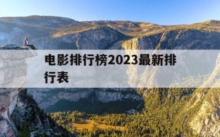 电影排行榜2023最新排行表-电影排行榜2023最新排行表图片
