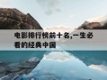 电影排行榜前十名,一生必看的经典中国-最经典的中国电影排名 前十名