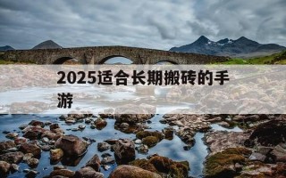 2025适合长期搬砖的手游-2025适合长期搬砖的手游传奇