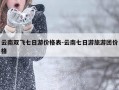 云南双飞七日游价格表-云南七日游旅游团价格
