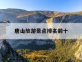 唐山旅游景点排名前十-唐山旅游景点排名前十滦州古城