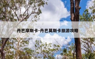 丹巴摩斯卡-丹巴莫斯卡旅游攻略