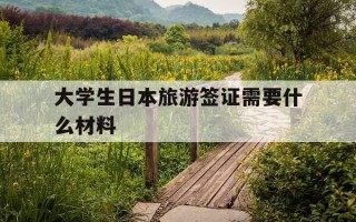 大学生日本旅游签证需要什么材料-大学生日本旅游签证需要什么材料和条件