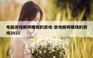 电脑游戏搬砖赚钱的游戏-游戏搬砖赚钱的游戏2021