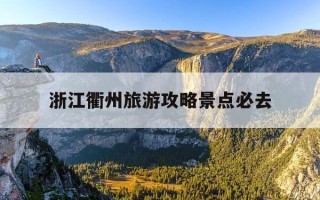浙江衢州旅游攻略景点必去-浙江衢州游玩攻略
