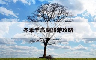 冬季千岛湖旅游攻略-千岛湖冬季适合旅游吗