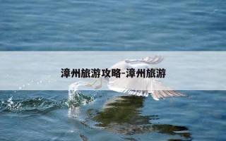 漳州旅游攻略-漳州旅游