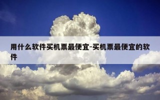 用什么软件买机票最便宜-买机票最便宜的软件