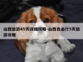 山西旅游45天详细攻略-山西自由行5天旅游攻略