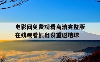 电影网免费观看高清完整版在线观看熊出没重返地球-免费观看8090电影的软件