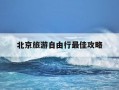 北京旅游自由行最佳攻略-北京旅游自由行最佳攻略小众
