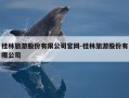 桂林旅游股份有限公司官网-桂林旅游股份有限公司