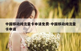 中国移动纯流量卡申请免费-中国移动纯流量卡申请