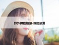 野外探险旅游-探险旅游