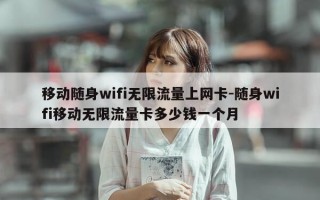 移动随身wifi无限流量上网卡-随身wifi移动无限流量卡多少钱一个月