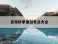 青海秋季旅游景点大全-青海秋天去哪里旅游比较好