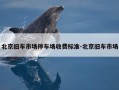 北京旧车市场停车场收费标准-北京旧车市场