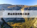 唐山旅游攻略二日游-河北唐山旅游攻略景点推荐