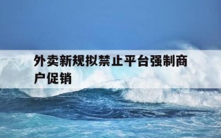外卖新规拟禁止平台强制商户促销-外卖平台可以强制退款吗