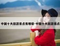 中国十大旅游景点有哪些-中国十大旅游景点