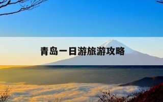 青岛一日游旅游攻略-青岛一日游旅游攻略自由行