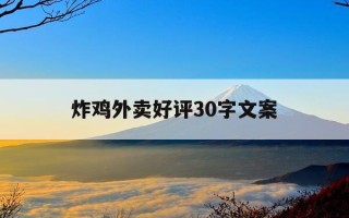 炸鸡外卖好评30字文案-炸鸡外卖优质好评怎么写