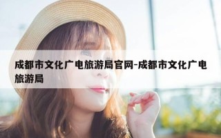 成都市文化广电旅游局官网-成都市文化广电旅游局