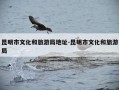 昆明市文化和旅游局地址-昆明市文化和旅游局