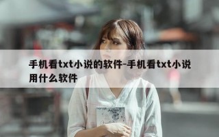 手机看txt小说的软件-手机看txt小说用什么软件