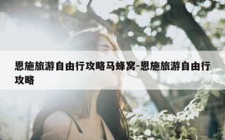 恩施旅游自由行攻略马蜂窝-恩施旅游自由行攻略