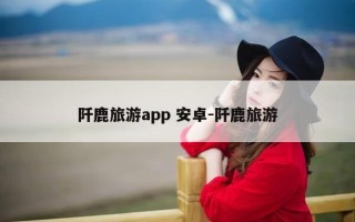阡鹿旅游app 安卓-阡鹿旅游