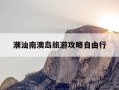 潮汕南澳岛旅游攻略自由行-潮汕南澳岛景点介绍