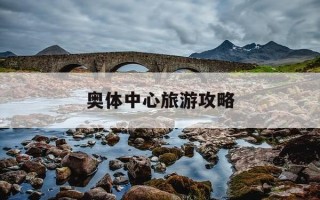 奥体中心旅游攻略-奥体中心旅游攻略路线