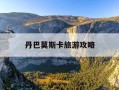 丹巴莫斯卡旅游攻略-丹巴莫斯卡天气预报15天