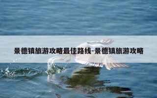 景德镇旅游攻略最佳路线-景德镇旅游攻略