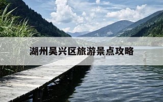 湖州吴兴区旅游景点攻略-湖州市吴兴区一日游必去景点