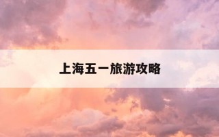 上海五一旅游攻略-上海五一旅游攻略图