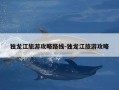 独龙江旅游攻略路线-独龙江旅游攻略