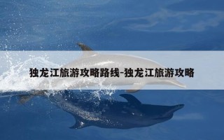 独龙江旅游攻略路线-独龙江旅游攻略