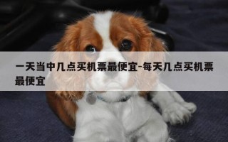 一天当中几点买机票最便宜-每天几点买机票最便宜