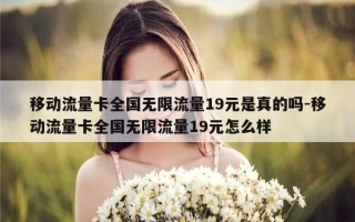 移动流量卡全国无限流量19元是真的吗-移动流量卡全国无限流量19元怎么样