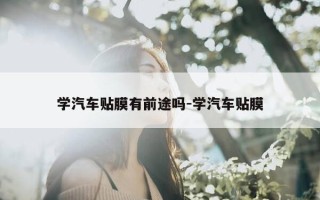 学汽车贴膜有前途吗-学汽车贴膜