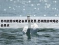 苏州旅游攻略必去景点免费-苏州旅游攻略必去景点