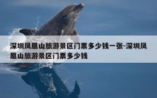 深圳凤凰山旅游景区门票多少钱一张-深圳凤凰山旅游景区门票多少钱
