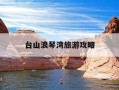 台山浪琴湾旅游攻略-台山浪琴湾自驾游攻略