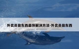 外卖员偷东西最快解决方法-外卖员偷东西